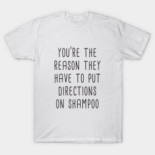 You're The Reason They Have To Put Directions On Shampoo T-Shirt